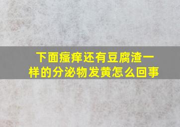 下面瘙痒还有豆腐渣一样的分泌物发黄怎么回事