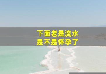 下面老是流水是不是怀孕了