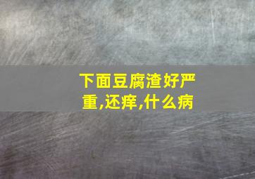 下面豆腐渣好严重,还痒,什么病