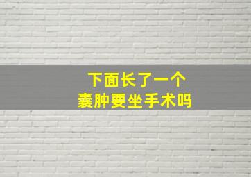 下面长了一个囊肿要坐手术吗