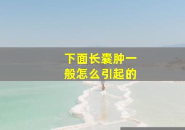 下面长囊肿一般怎么引起的