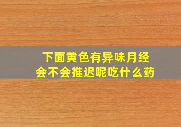 下面黄色有异味月经会不会推迟呢吃什么药