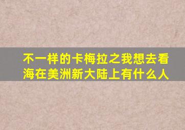 不一样的卡梅拉之我想去看海在美洲新大陆上有什么人