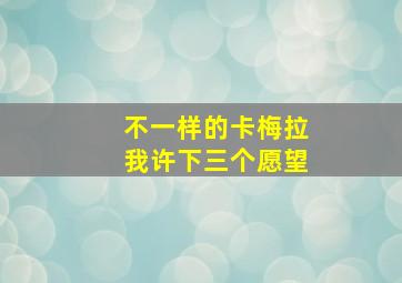 不一样的卡梅拉我许下三个愿望