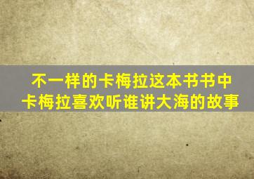 不一样的卡梅拉这本书书中卡梅拉喜欢听谁讲大海的故事