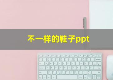 不一样的鞋子ppt