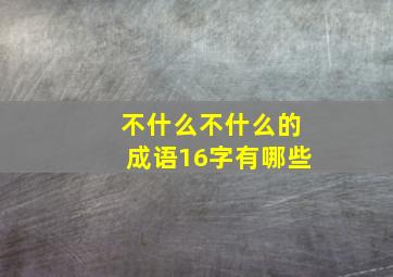 不什么不什么的成语16字有哪些