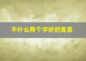 不什么两个字好的寓意