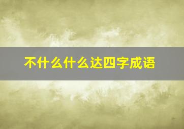 不什么什么达四字成语