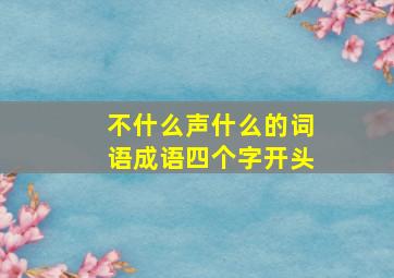 不什么声什么的词语成语四个字开头