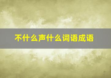 不什么声什么词语成语