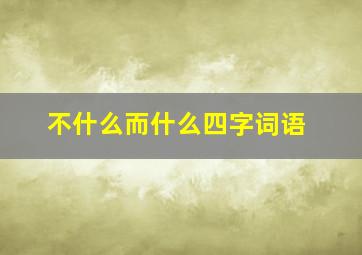 不什么而什么四字词语