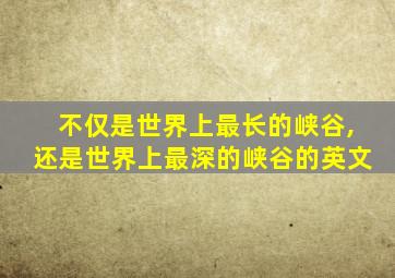 不仅是世界上最长的峡谷,还是世界上最深的峡谷的英文