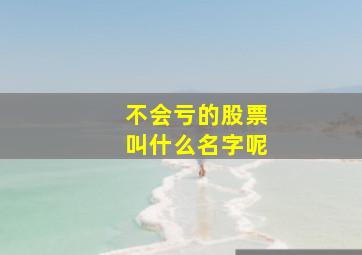 不会亏的股票叫什么名字呢