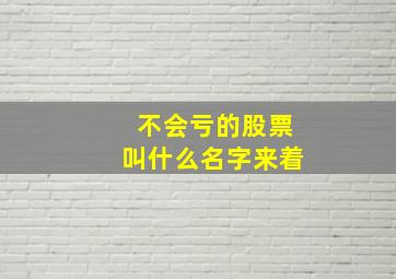 不会亏的股票叫什么名字来着