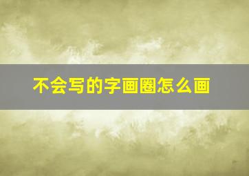 不会写的字画圈怎么画