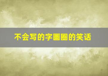 不会写的字画圈的笑话