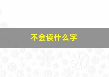 不会读什么字