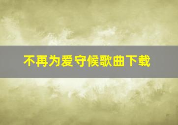 不再为爱守候歌曲下载