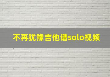 不再犹豫吉他谱solo视频