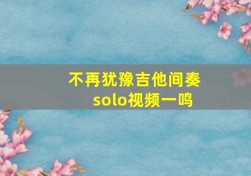 不再犹豫吉他间奏solo视频一鸣