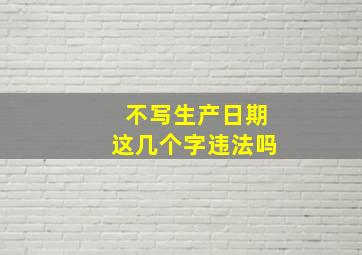 不写生产日期这几个字违法吗