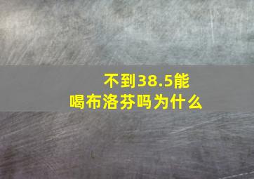 不到38.5能喝布洛芬吗为什么