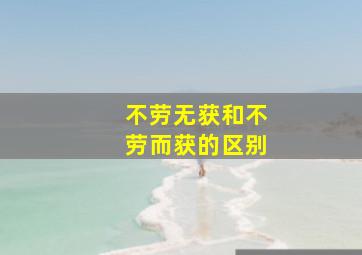 不劳无获和不劳而获的区别