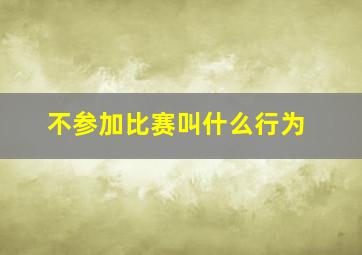 不参加比赛叫什么行为