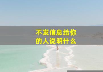 不发信息给你的人说明什么