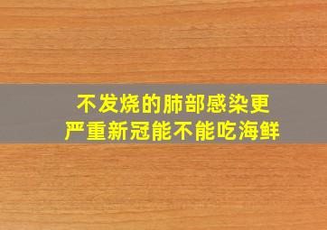 不发烧的肺部感染更严重新冠能不能吃海鲜