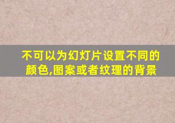 不可以为幻灯片设置不同的颜色,图案或者纹理的背景