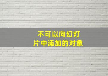 不可以向幻灯片中添加的对象