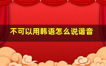 不可以用韩语怎么说谐音