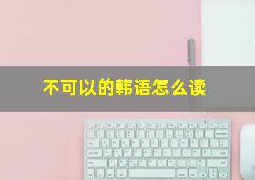 不可以的韩语怎么读