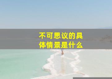 不可思议的具体情景是什么