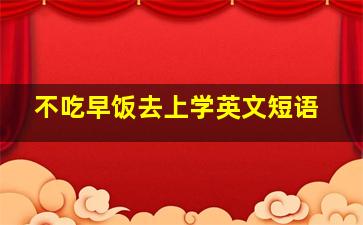 不吃早饭去上学英文短语