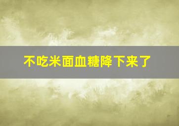 不吃米面血糖降下来了