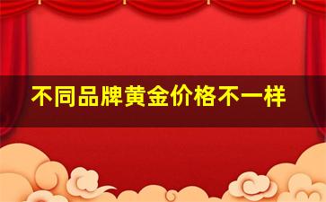 不同品牌黄金价格不一样