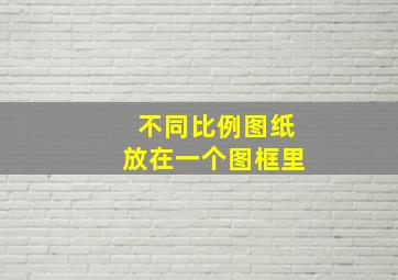 不同比例图纸放在一个图框里