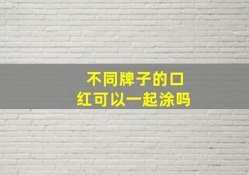 不同牌子的口红可以一起涂吗