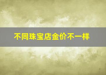 不同珠宝店金价不一样