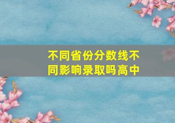 不同省份分数线不同影响录取吗高中