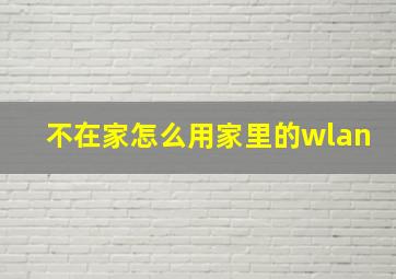 不在家怎么用家里的wlan