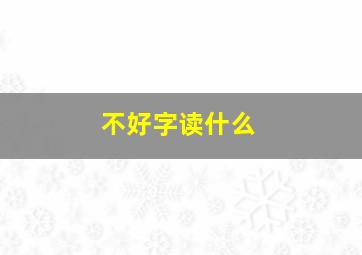 不好字读什么