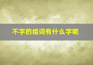 不字的组词有什么字呢