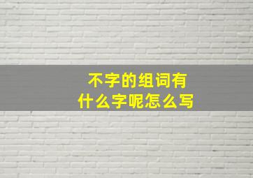 不字的组词有什么字呢怎么写