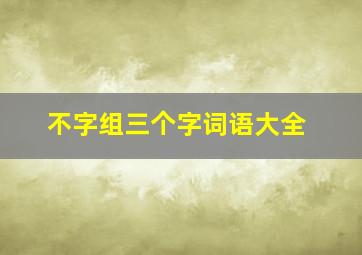 不字组三个字词语大全