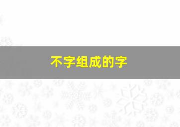 不字组成的字