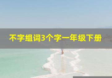 不字组词3个字一年级下册